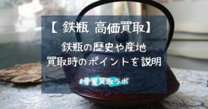 【鉄瓶買取】高く売る秘密＆鉄瓶の歴史・産地を知ろう