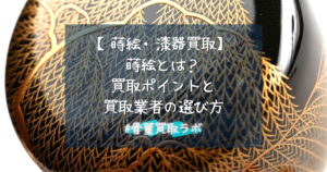 【蒔絵・漆器買取】蒔絵とは？高く売るコツ＆買取業者の選び方