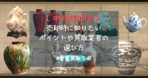 　【中国美術買取】高く売るコツ＆買取業者の選び方