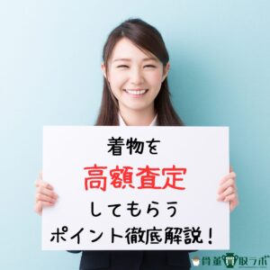 【着物】を高額査定してもらうポイント徹底解説!