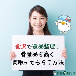 【金沢】で遺品整理!骨董品を高く買取ってもらう方法