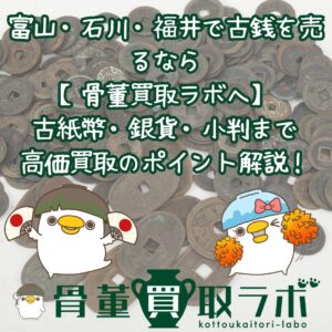 富山・石川・福井で古銭を売るなら【骨董買取ラボへ】古紙幣・銀貨・小判まで高価買取のポイント解説！